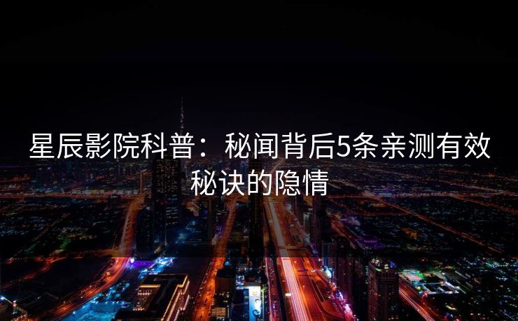星辰影院科普：秘闻背后5条亲测有效秘诀的隐情