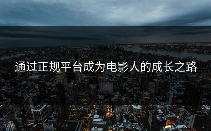 通过正规平台成为电影人的成长之路