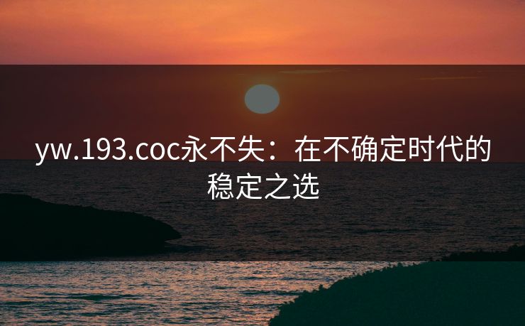 yw.193.coc永不失：在不确定时代的稳定之选