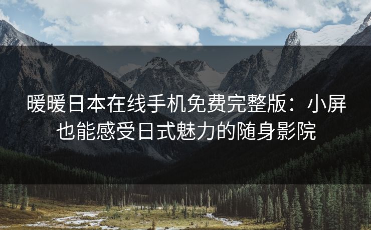 暖暖日本在线手机免费完整版：小屏也能感受日式魅力的随身影院