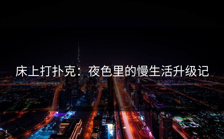 床上打扑克:夜色里的慢生活升级记 床上打扑克:夜色里的慢生活升级记